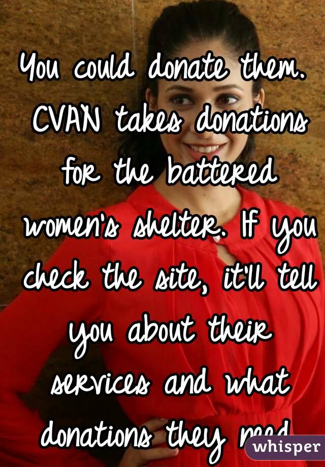 You could donate them. CVAN takes donations for the battered women's shelter. If you check the site, it'll tell you about their services and what donations they need.