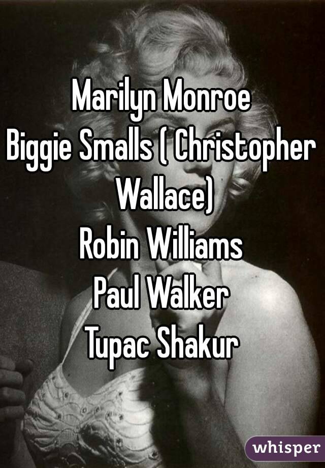 Marilyn Monroe
Biggie Smalls ( Christopher Wallace)
Robin Williams
Paul Walker
Tupac Shakur