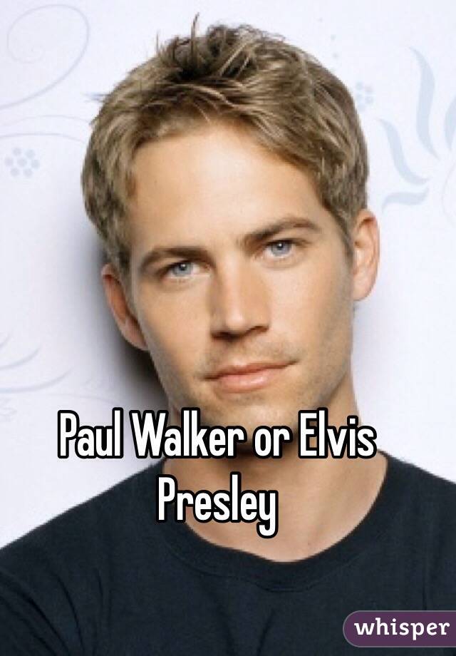 Paul Walker or Elvis Presley