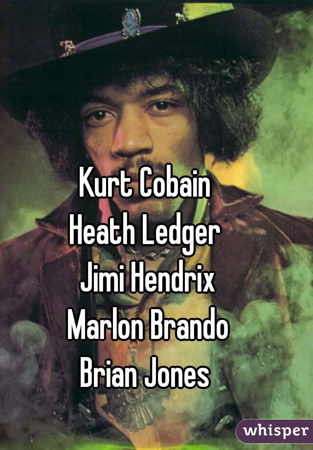 Kurt Cobain 
Heath Ledger 
Jimi Hendrix
Marlon Brando
Brian Jones 
