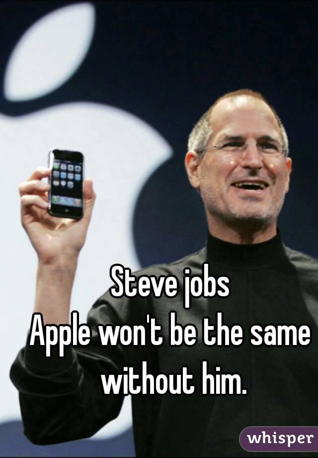 Steve jobs
Apple won't be the same without him.