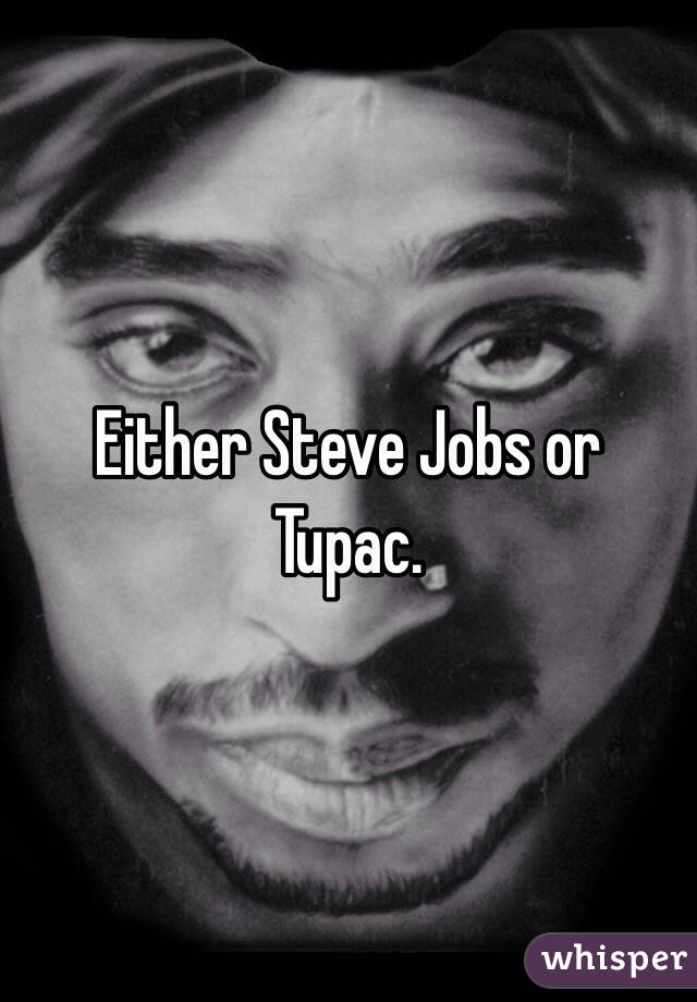 Either Steve Jobs or Tupac.