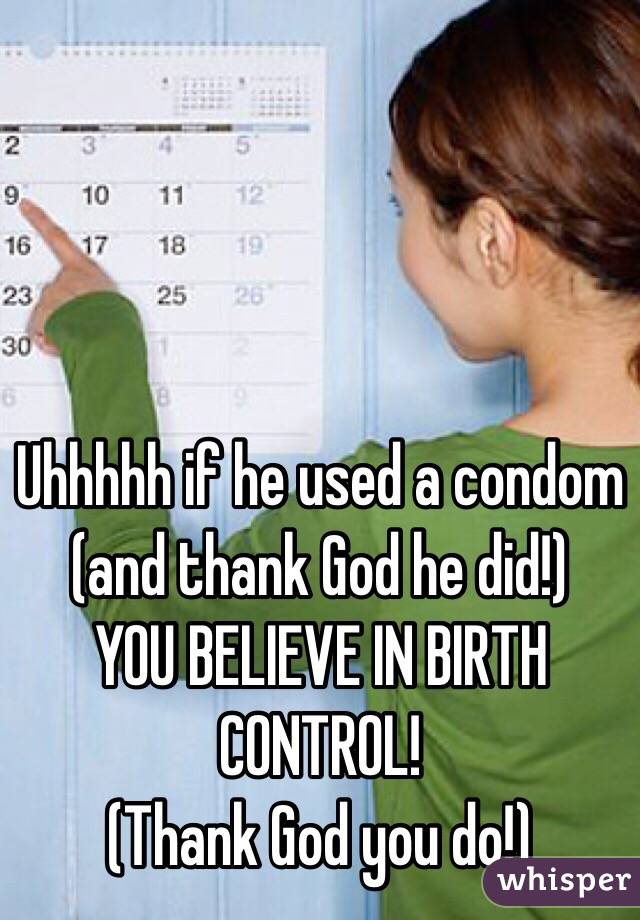Uhhhhh if he used a condom (and thank God he did!) 
YOU BELIEVE IN BIRTH CONTROL! 
(Thank God you do!) 