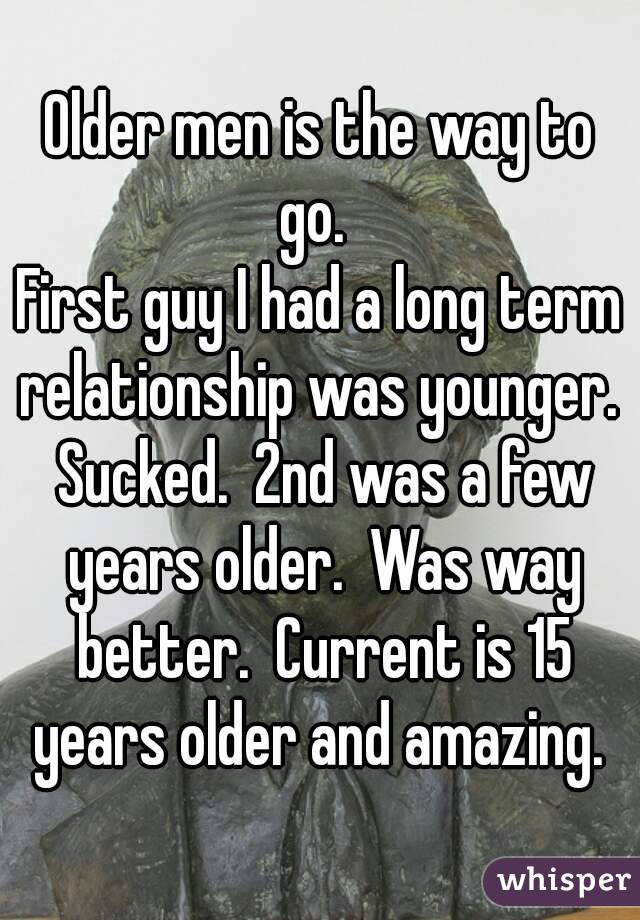 Older men is the way to go.  
First guy I had a long term relationship was younger.  Sucked.  2nd was a few years older.  Was way better.  Current is 15 years older and amazing. 