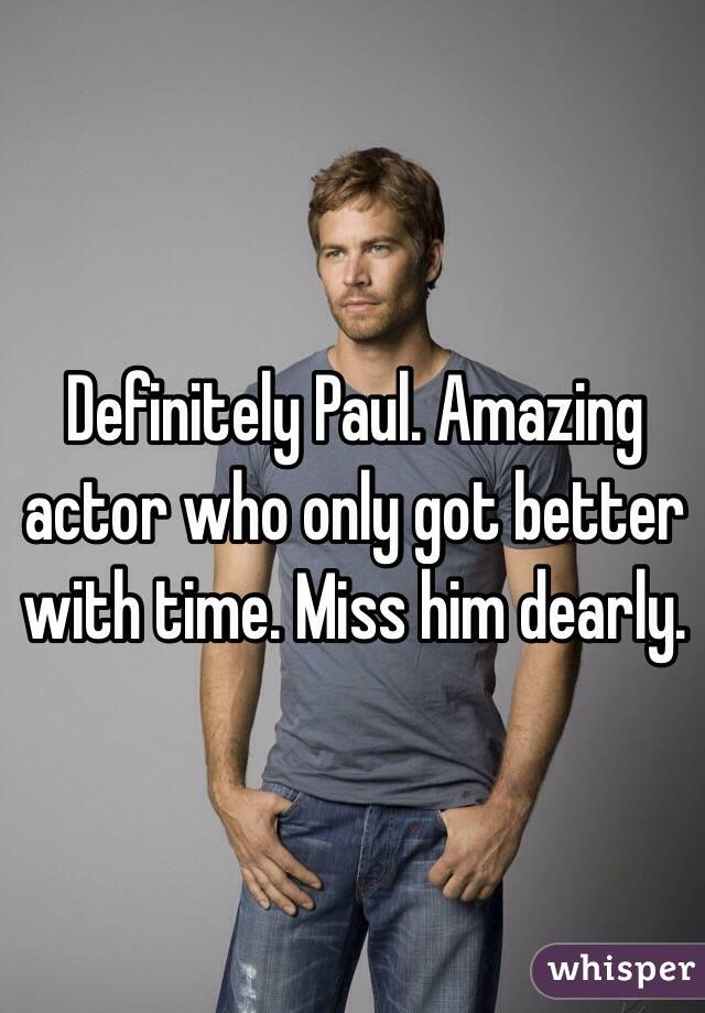 Definitely Paul. Amazing actor who only got better with time. Miss him dearly.