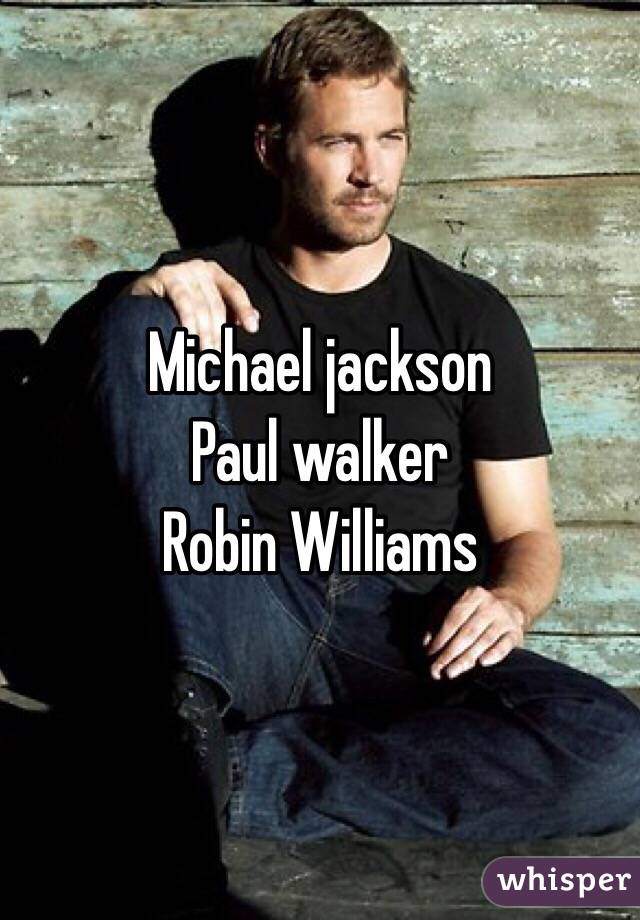 Michael jackson 
Paul walker 
Robin Williams 