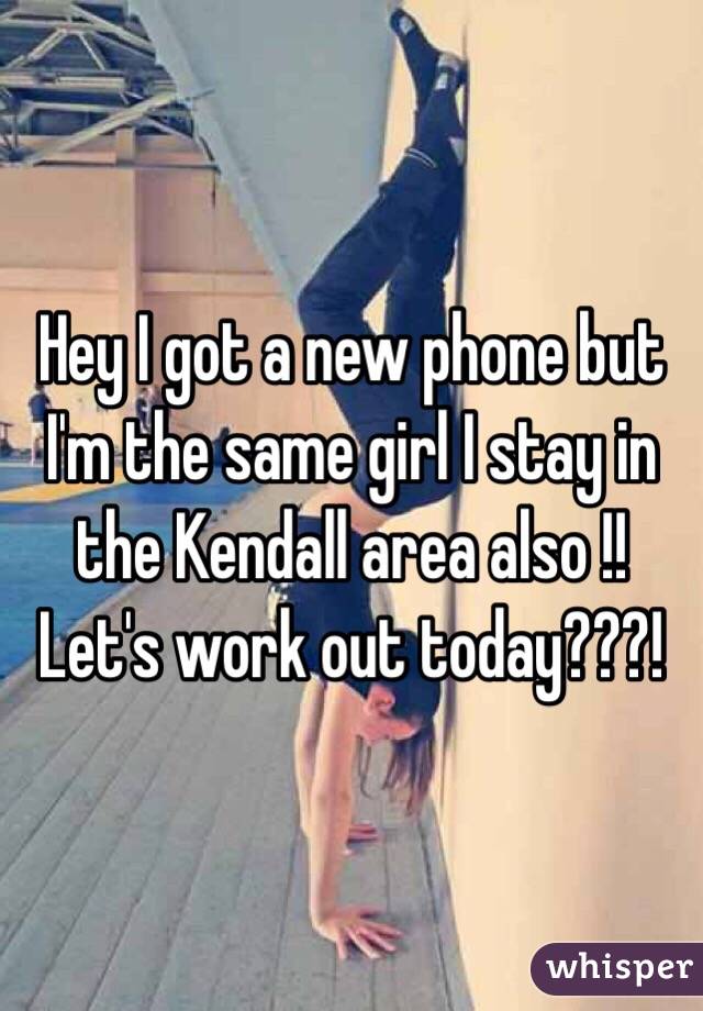 Hey I got a new phone but I'm the same girl I stay in the Kendall area also !! Let's work out today???!