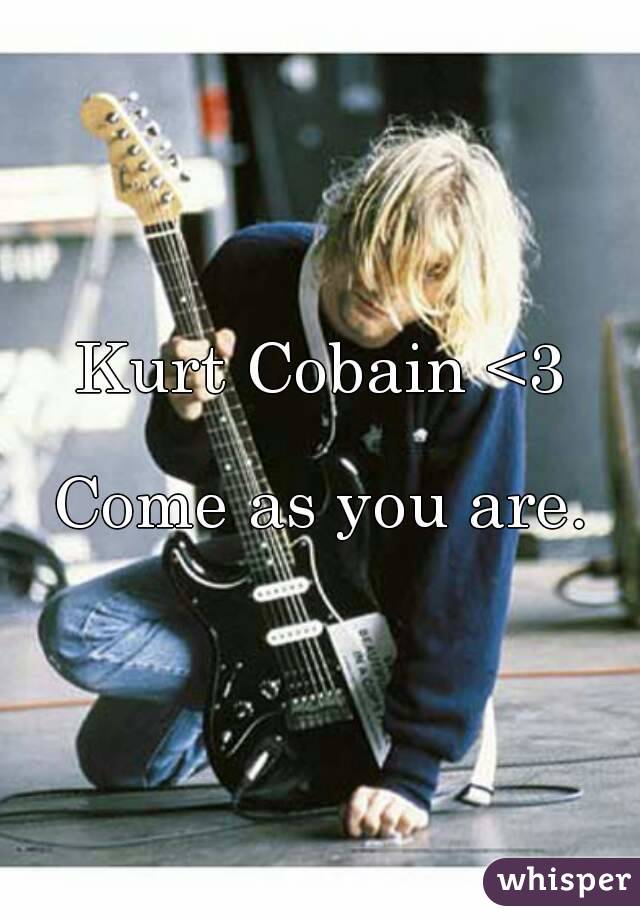 Kurt Cobain <3

Come as you are.