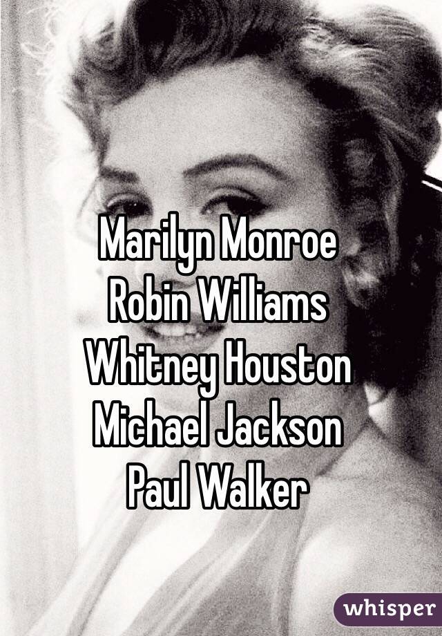 Marilyn Monroe
Robin Williams
Whitney Houston
Michael Jackson
Paul Walker