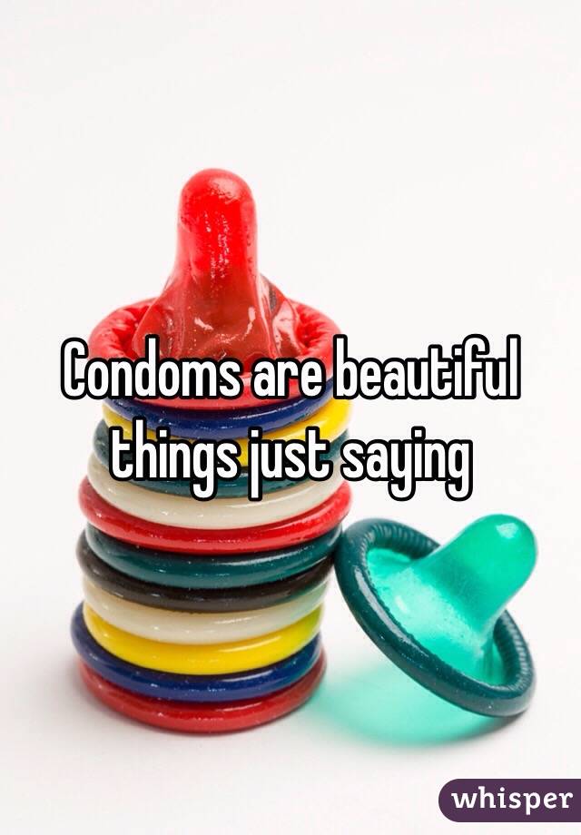 Condoms are beautiful things just saying