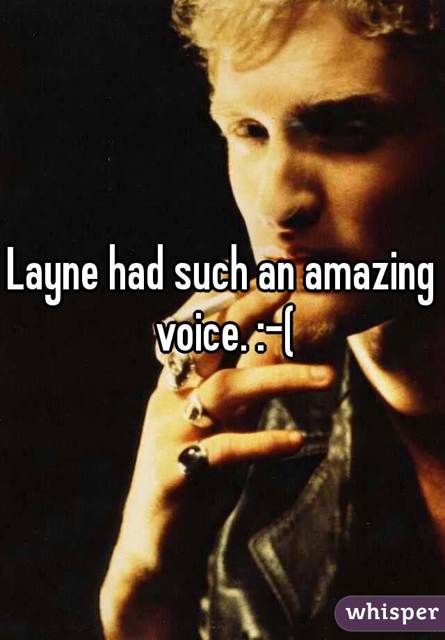 Layne had such an amazing voice. :-(