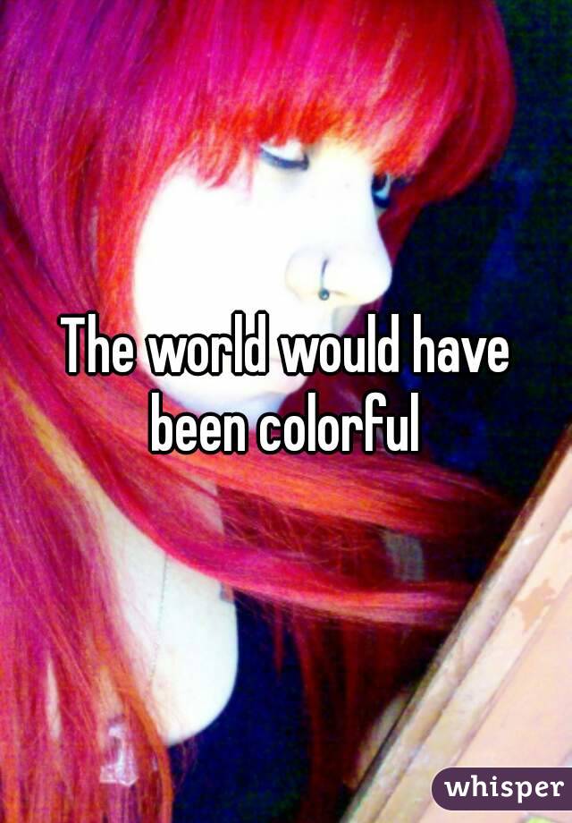 The world would have been colorful 