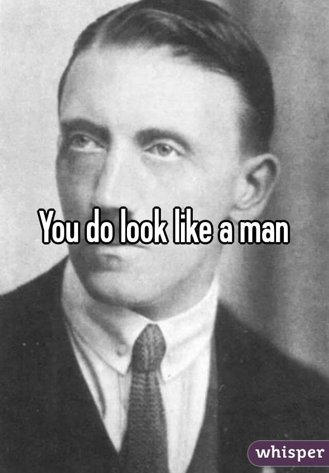 You do look like a man