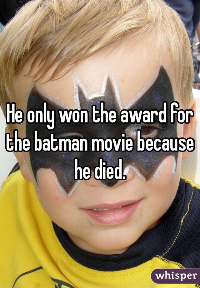 He only won the award for the batman movie because he died. 