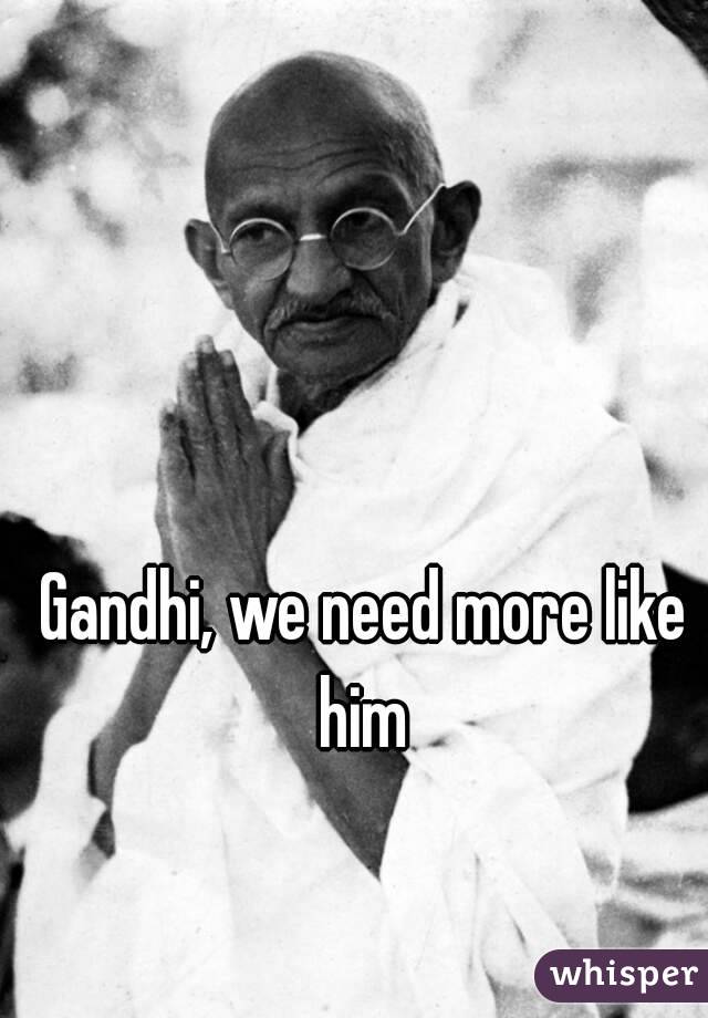 Gandhi, we need more like him 