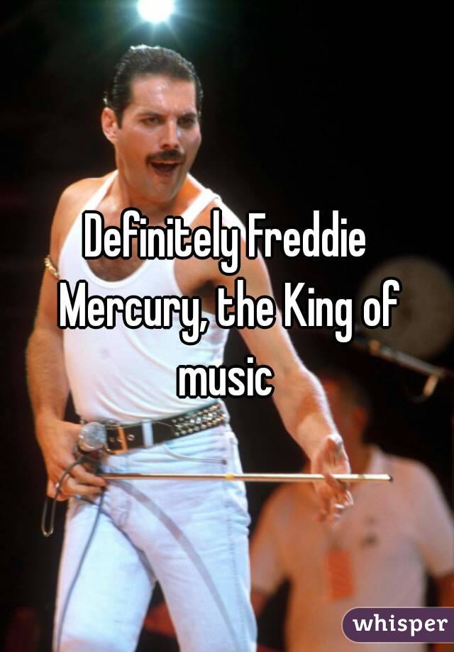 Definitely Freddie Mercury, the King of music 