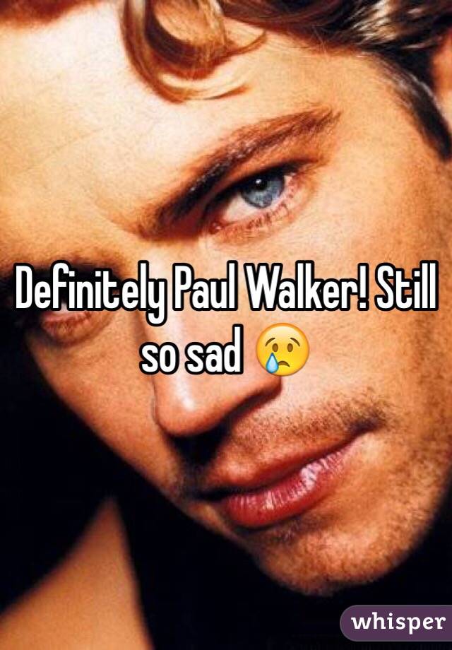 Definitely Paul Walker! Still so sad 😢