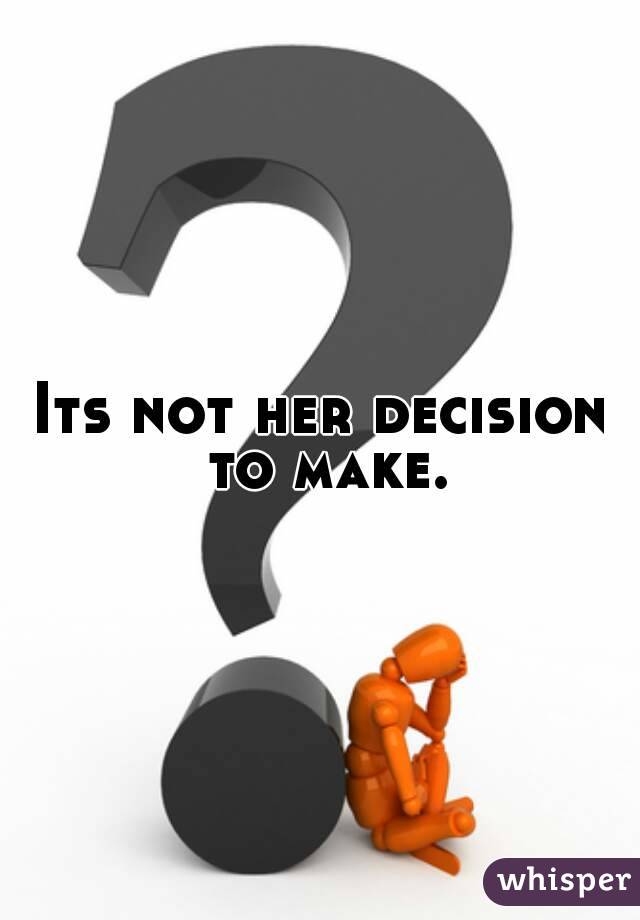 Its not her decision to make.