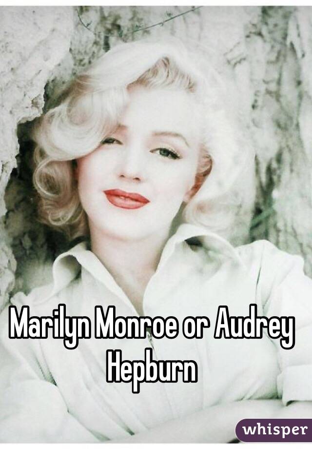 Marilyn Monroe or Audrey Hepburn 