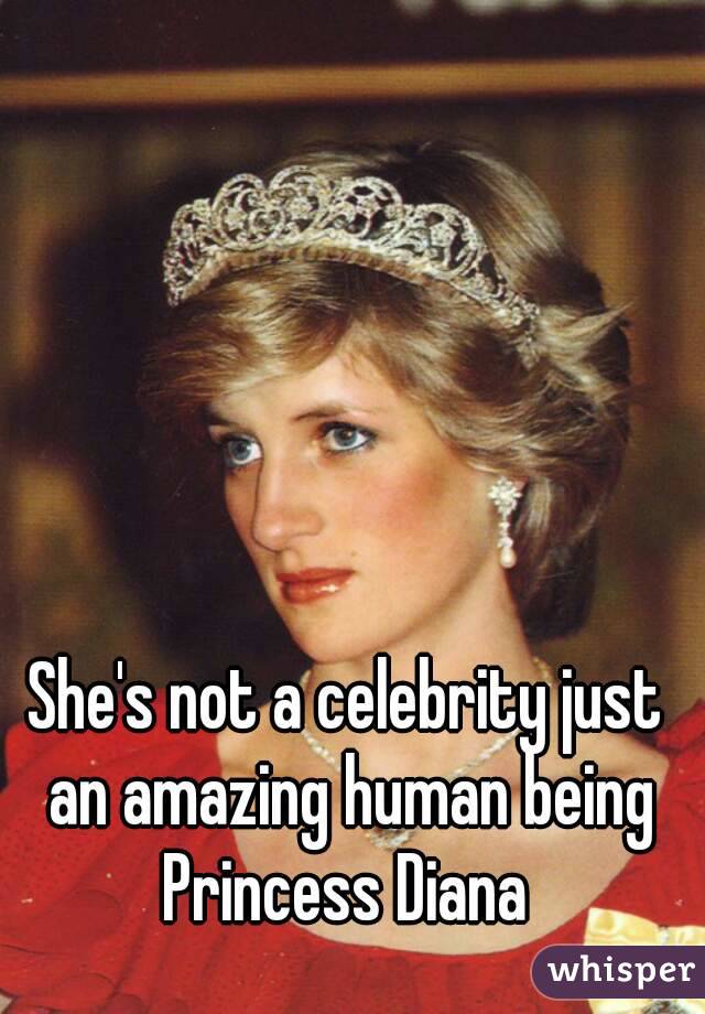 She's not a celebrity just an amazing human being
Princess Diana