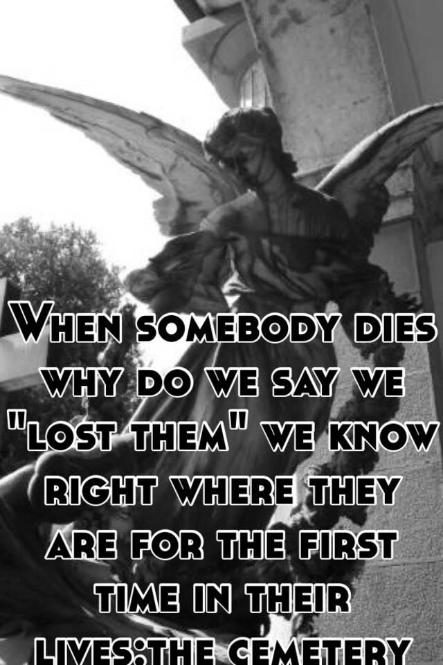 when-somebody-dies-why-do-we-say-we-lost-them-we-know-right-where