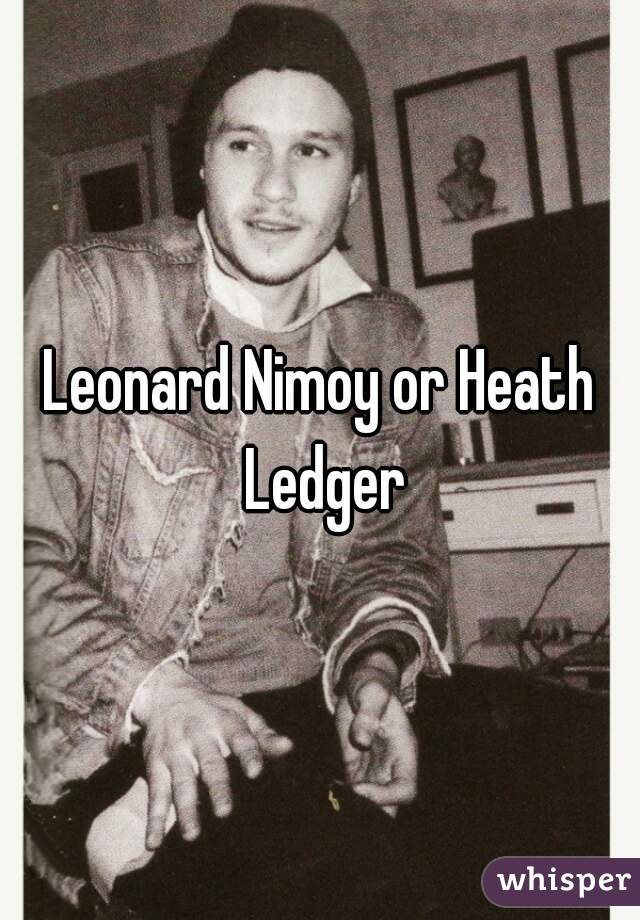 Leonard Nimoy or Heath Ledger