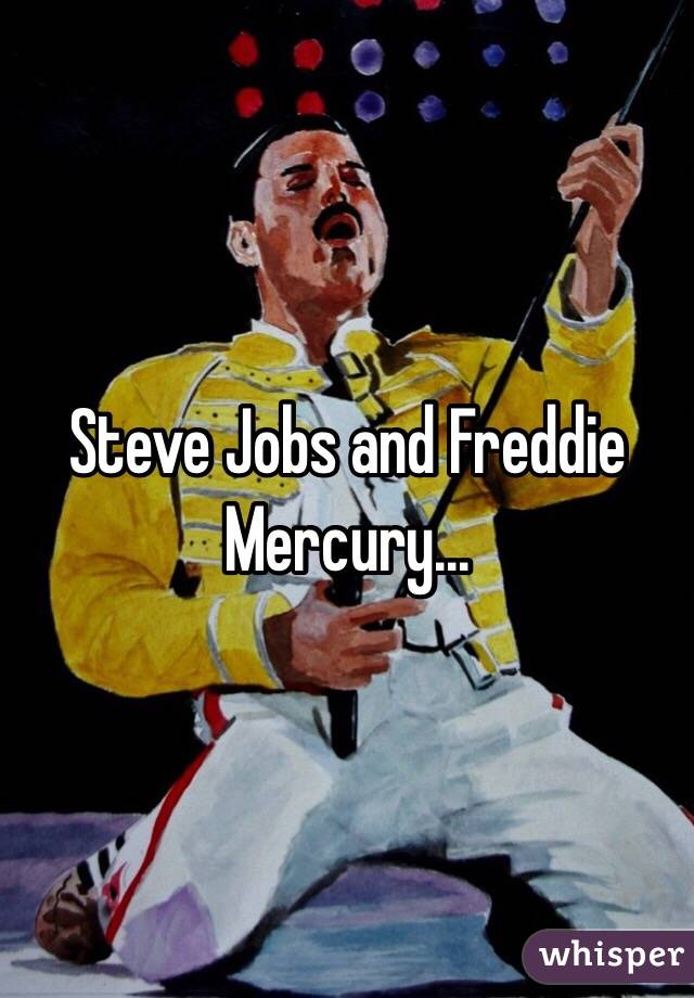 Steve Jobs and Freddie Mercury...