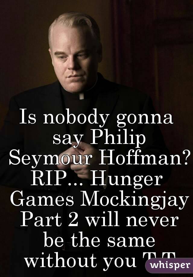 Is nobody gonna say Philip Seymour Hoffman?
RIP... Hunger Games Mockingjay Part 2 will never be the same without you T.T