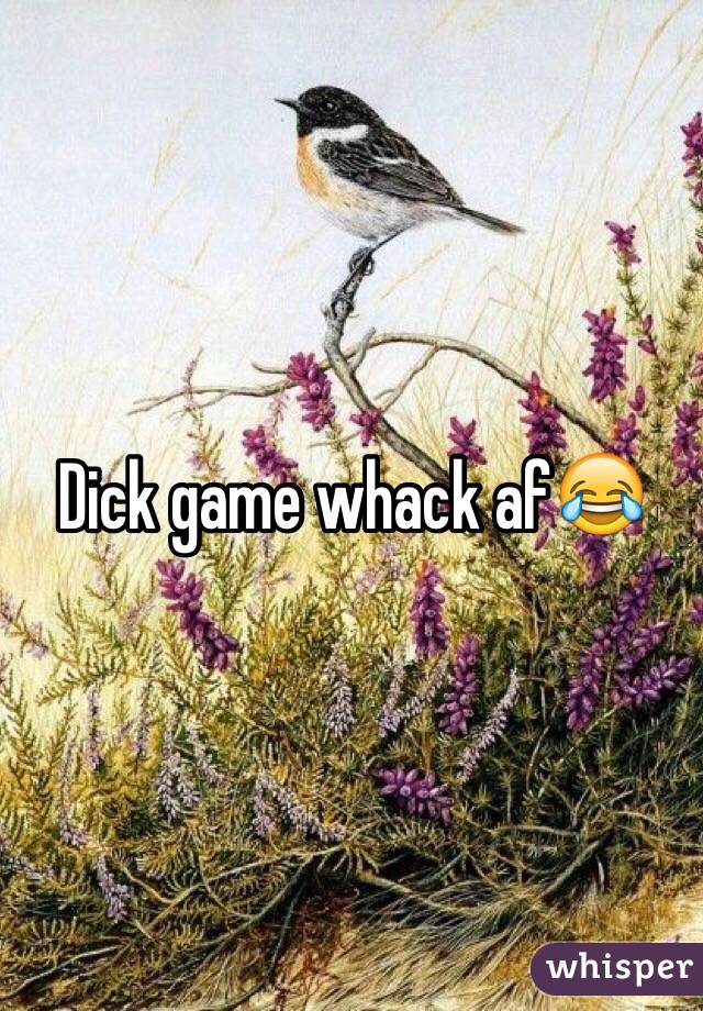 Dick game whack af😂