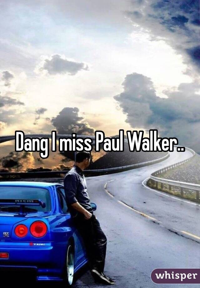 Dang I miss Paul Walker..