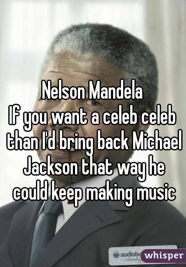 Nelson Mandela
If you want a celeb celeb than I'd bring back Michael Jackson that way he could keep making music