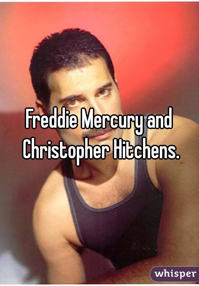 Freddie Mercury and Christopher Hitchens.