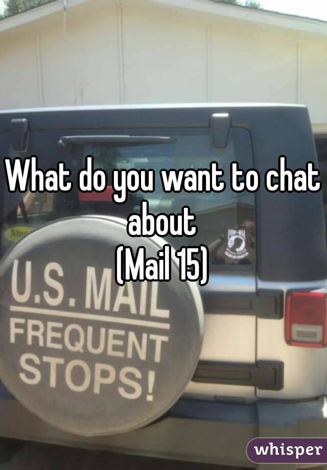 What do you want to chat about 
(Mail 15)