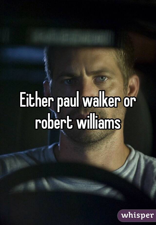 Either paul walker or robert williams
