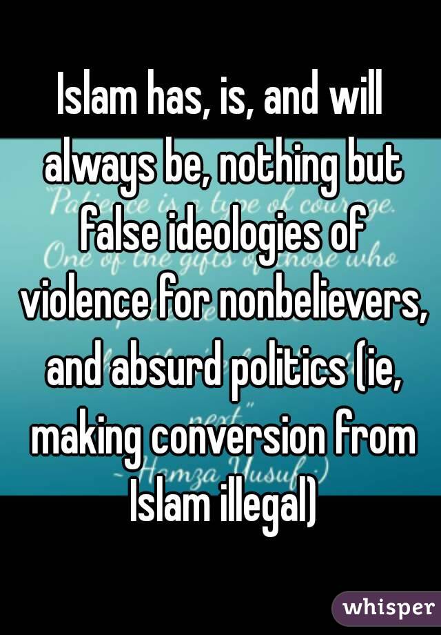 Islam has, is, and will always be, nothing but false ideologies of violence for nonbelievers, and absurd politics (ie, making conversion from Islam illegal)
