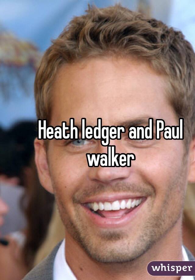 Heath ledger and Paul walker 
