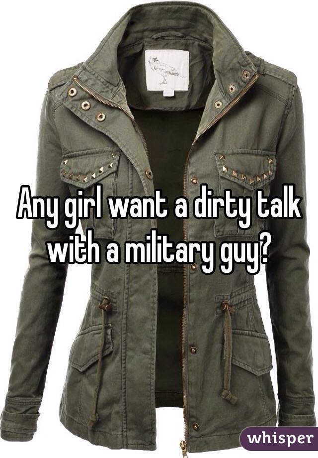 Any girl want a dirty talk with a military guy? 