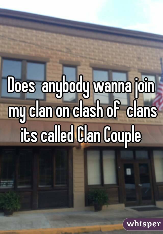 Does  anybody wanna join my clan on clash of  clans its called Clan Couple 