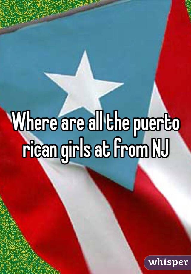 Where are all the puerto rican girls at from NJ 