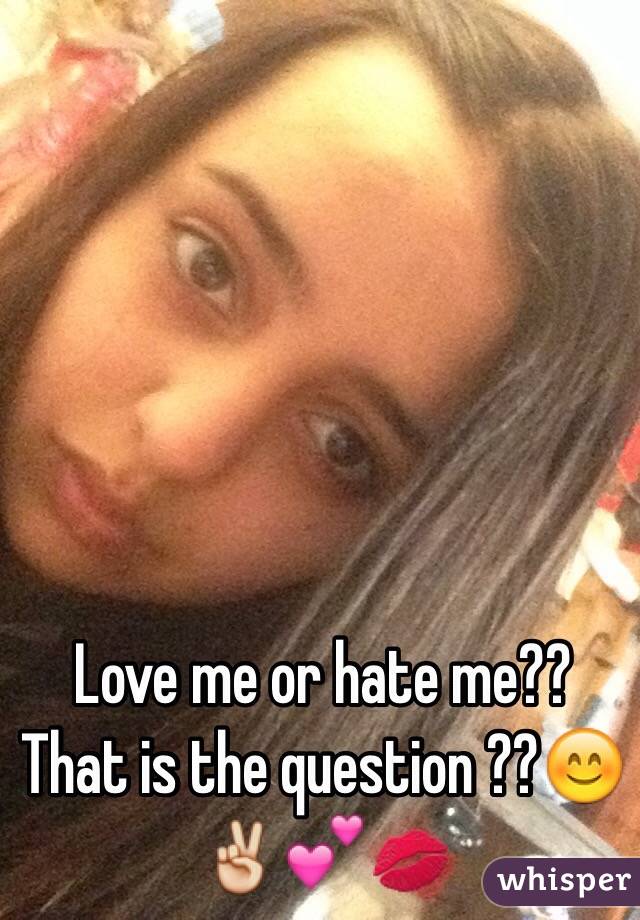 Love me or hate me??
That is the question ??😊✌️💕💋