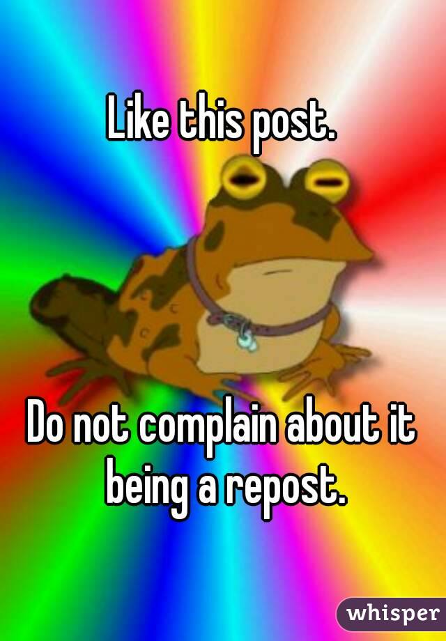 Like this post.




Do not complain about it being a repost.