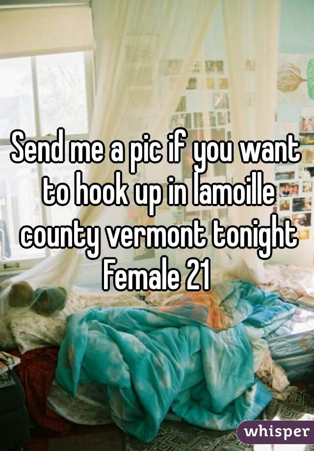 Send me a pic if you want to hook up in lamoille county vermont tonight
Female 21