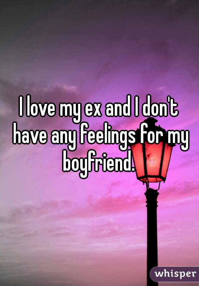 I love my ex and I don't have any feelings for my boyfriend. 