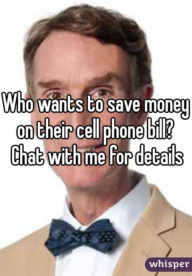 Who wants to save money on their cell phone bill?  Chat with me for details
