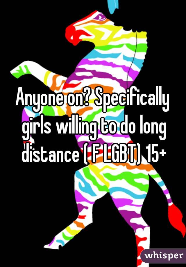 Anyone on? Specifically girls willing to do long distance ( F LGBT) 15+