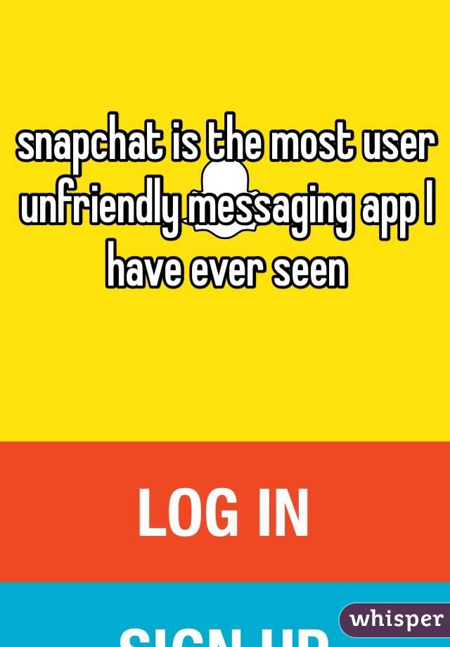 snapchat is the most user unfriendly messaging app I have ever seen 