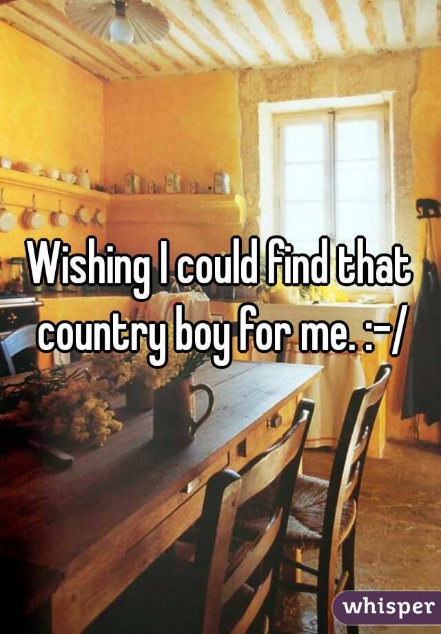 Wishing I could find that country boy for me. :-/