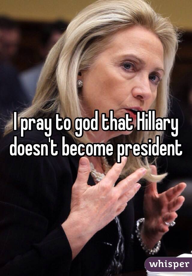 I pray to god that Hillary doesn't become president