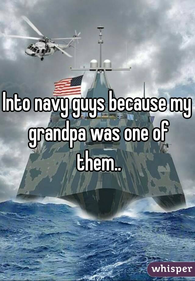 Into navy guys because my grandpa was one of them..