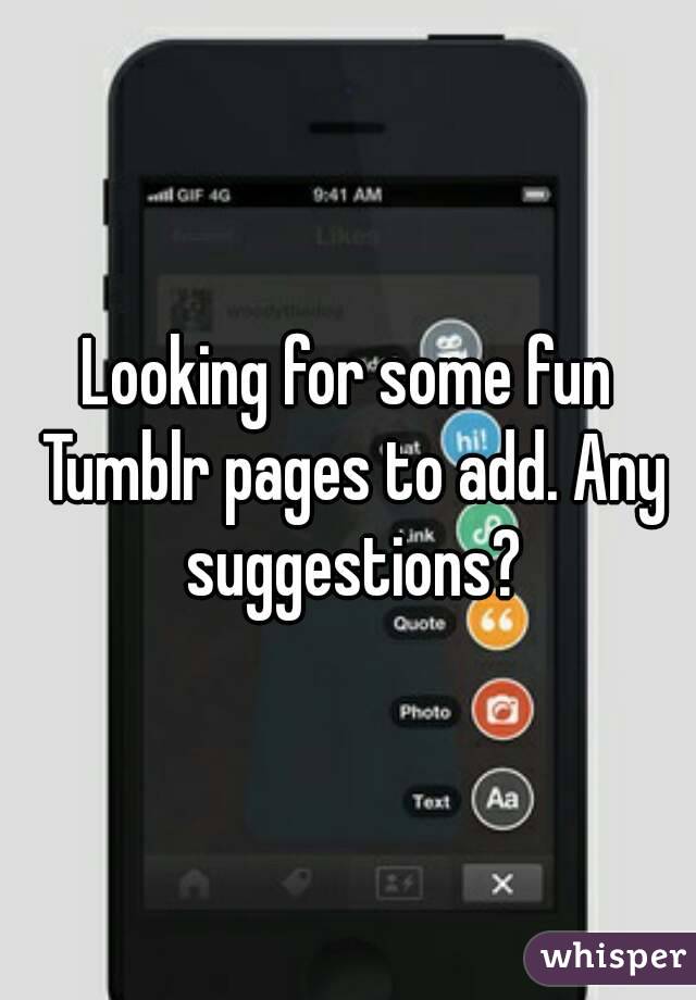 Looking for some fun Tumblr pages to add. Any suggestions?